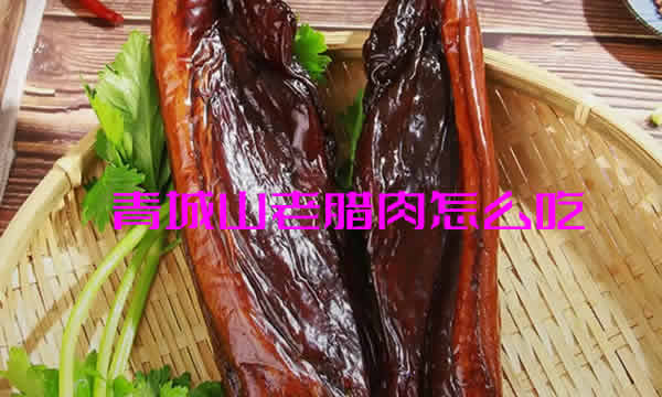 青城山老腊肉怎么吃_青城山老腊肉的做法