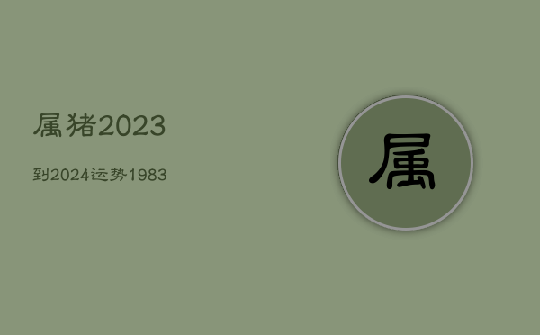 从多个方面来详细阐述属猪人2023年全年运势及运程