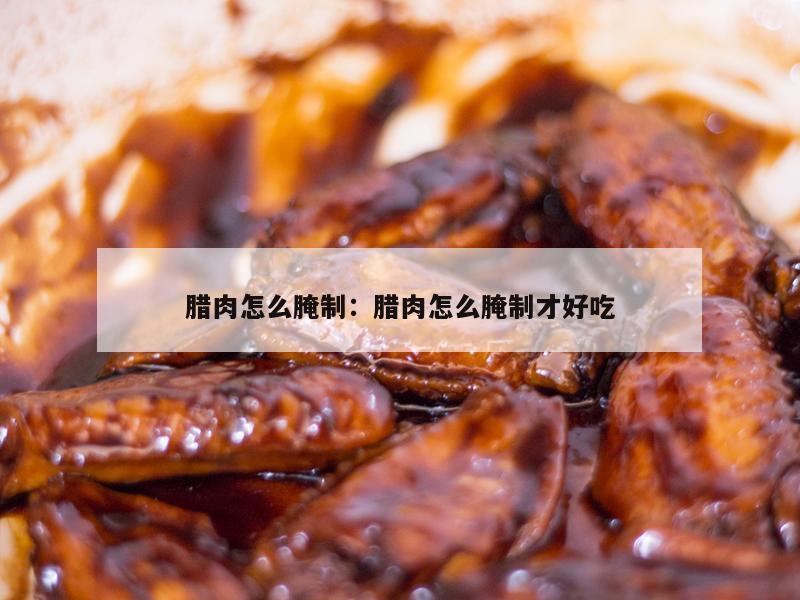 腊肉怎么腌制：腊肉怎么腌制才好吃