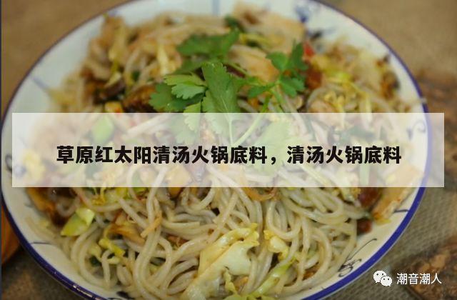 草原红太阳清汤火锅底料，清汤火锅底料