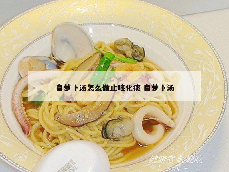 白萝卜汤怎么做止咳化痰 白萝卜汤