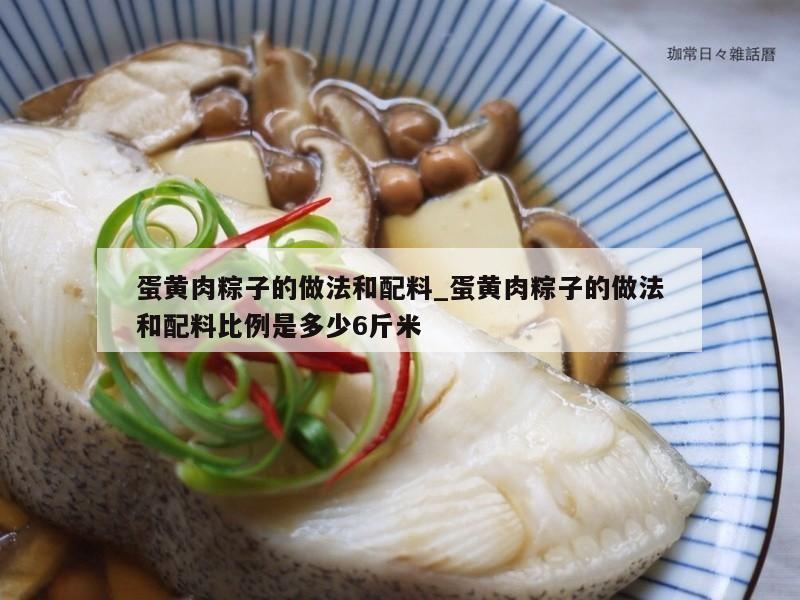 蛋黄肉粽子的做法和配料_蛋黄肉粽子的做法和配料比例是多少6斤米