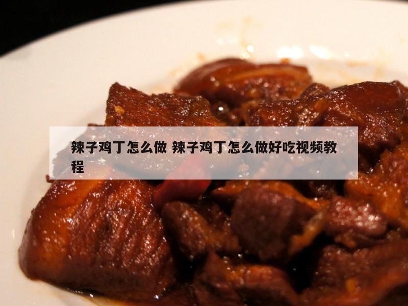 辣子鸡丁怎么做 辣子鸡丁怎么做好吃视频教程