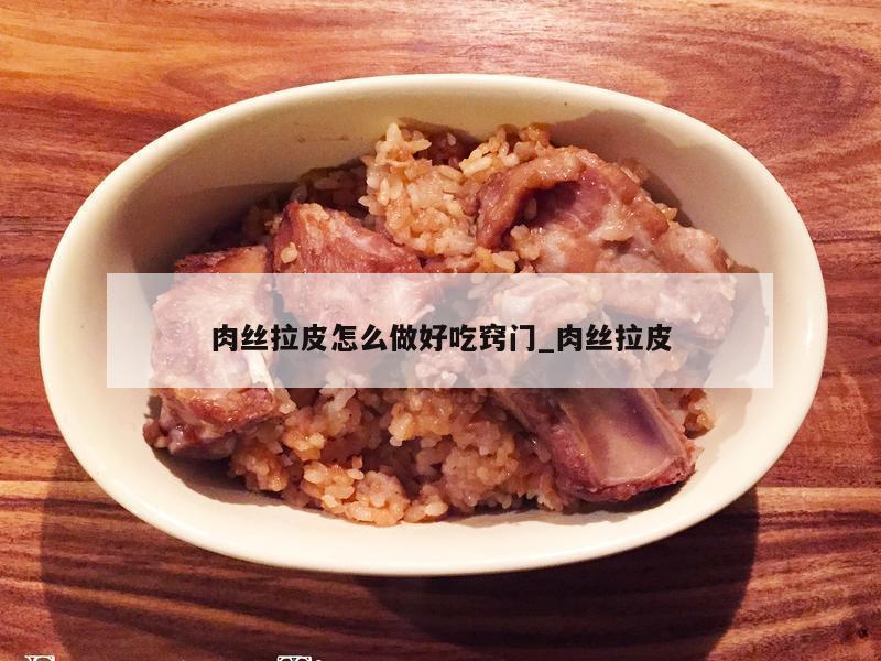 肉丝拉皮怎么做好吃窍门_肉丝拉皮