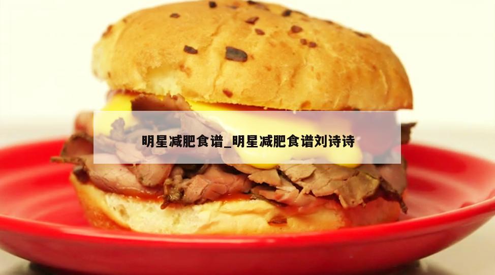 明星减肥食谱_明星减肥食谱刘诗诗