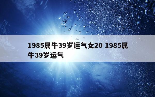 1985属牛39岁运气女20 1985属牛39岁运气