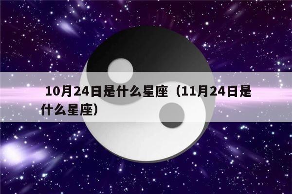  10月24日是什么星座（11月24日是什么星座）