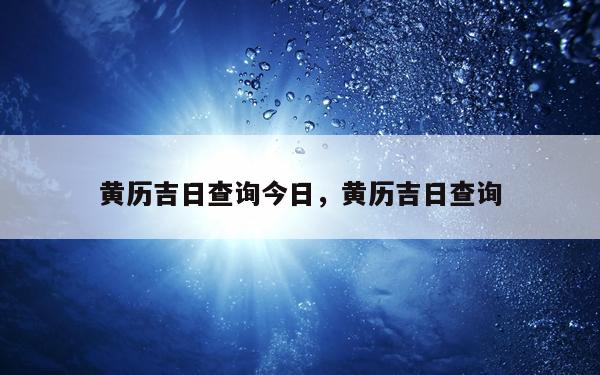 黄历吉日查询今日，黄历吉日查询