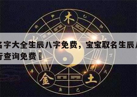 改名字大全生辰八字免费，宝宝取名生辰八字五行查询免费	