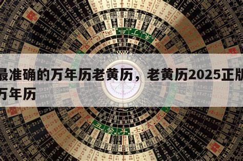 最准确的万年历老黄历，老黄历2025正版万年历