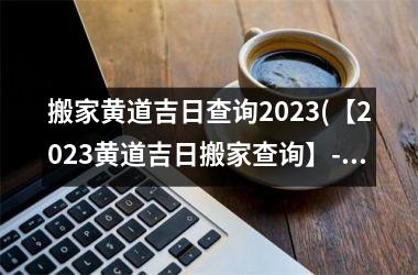 2020年4月搬家黄道吉日_2020年4月适合搬家的日子