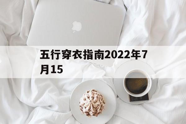  五行穿衣指南2022年7月15（五行穿衣2021年7月15日特吉生肖）