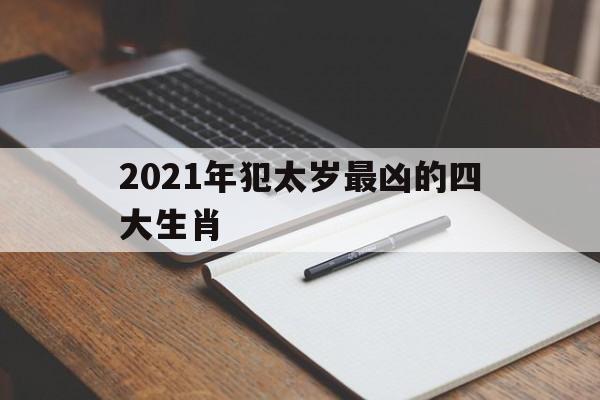 2021年犯太岁最凶的四大生肖