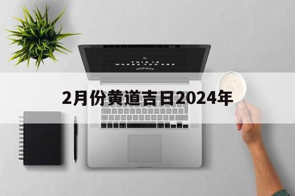 2月份黄道吉日2024年