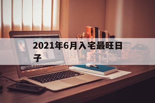 2021年6月入宅最旺日子