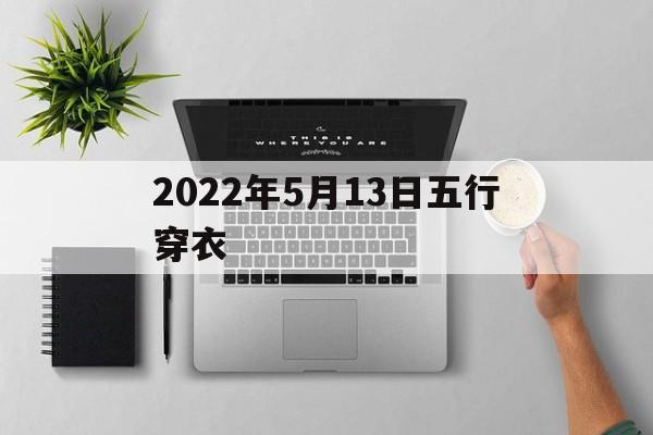 2022年5月13日五行穿衣颜色 2022年5月13日五行穿衣