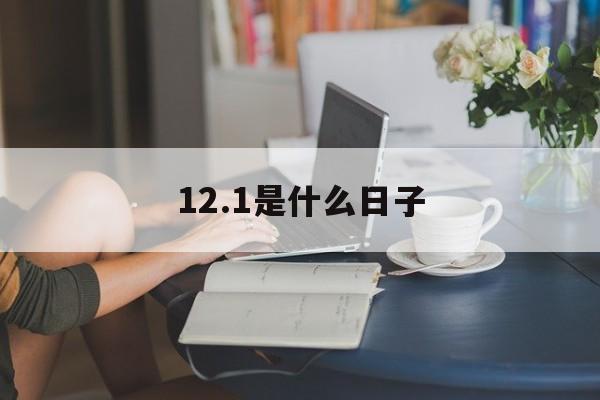 12.1是什么日子_121是什么日子?