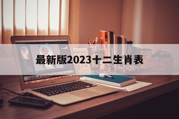 最新版2023十二生肖表年龄，最新版2023十二生肖表