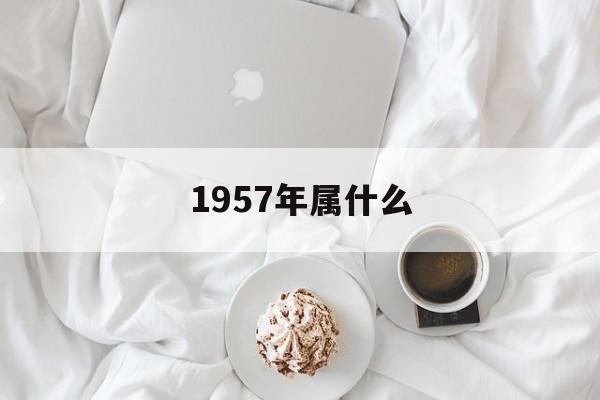 1957年属什么生肖年龄多少 1957年属什么