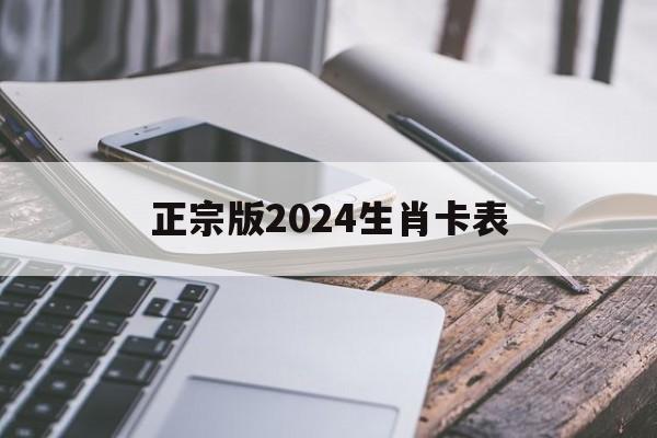 正宗版2024生肖卡表照片_正宗版2024生肖卡表