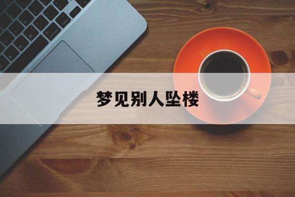 梦见别人坠楼：梦见别人坠楼流了好多血