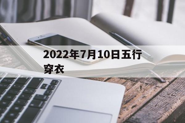  2022年7月10日五行穿衣（2022年7月10日五行穿衣指南）