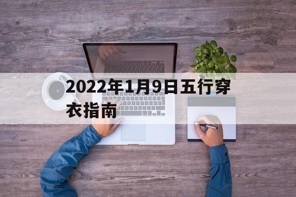 2021年1月9日五行穿衣颜色搭配 2022年1月9日五行穿衣指南