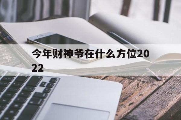 今年财神爷在什么方位2024年2月9日，今年财神爷在什么方位2022