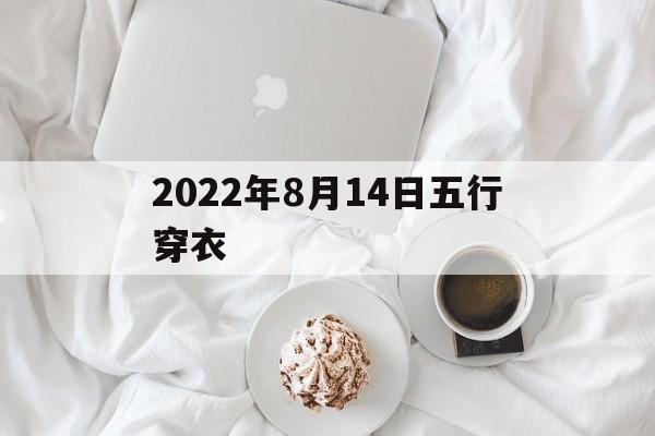 2021年8月14号五行穿什么颜色，2022年8月14日五行穿衣