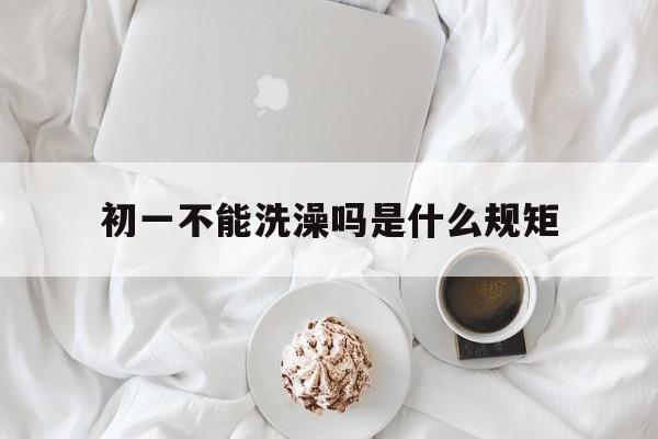 初一不能洗澡吗是什么规矩的简单介绍