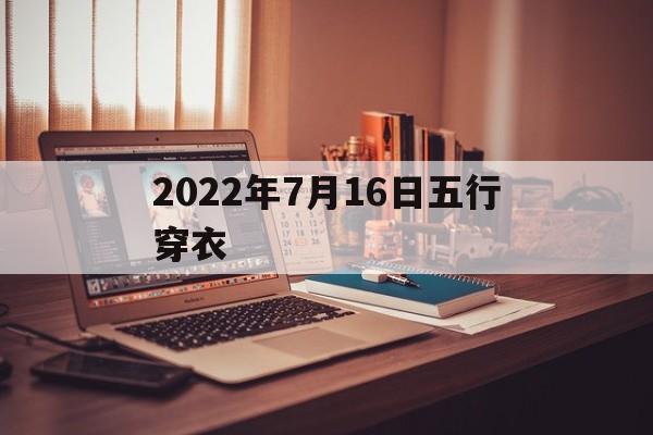  2022年7月16日五行穿衣（2022年7月16日五行穿衣指南）