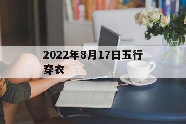 2022年8月17日五行穿衣 2022年8月31日五行旺运穿衣指南