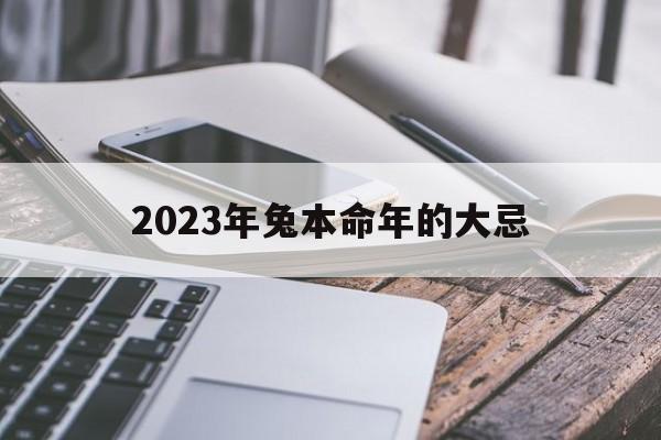 2023年兔本命年的大忌：2023年兔本命年的大忌60岁